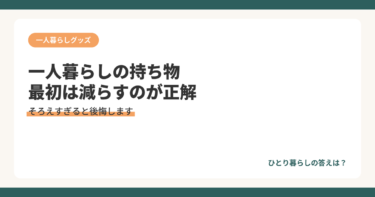 一人暮らしの持ち物、最初は減らすのが正解！？